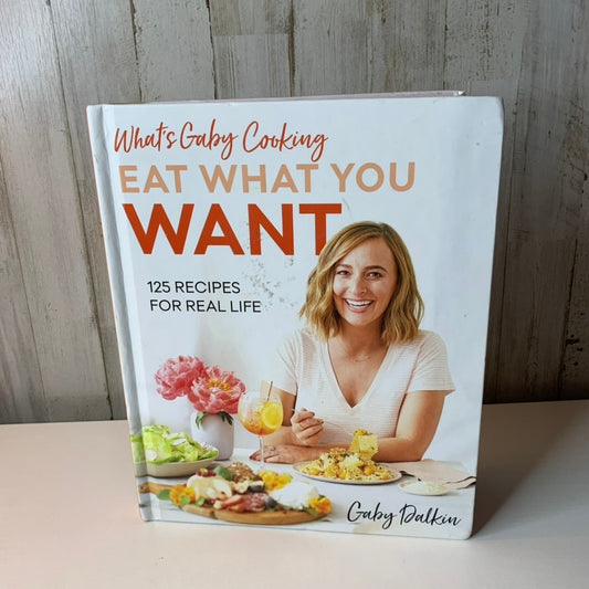 What’s Gaby Cooking: Eat What You Want by Gaby Dalkin
